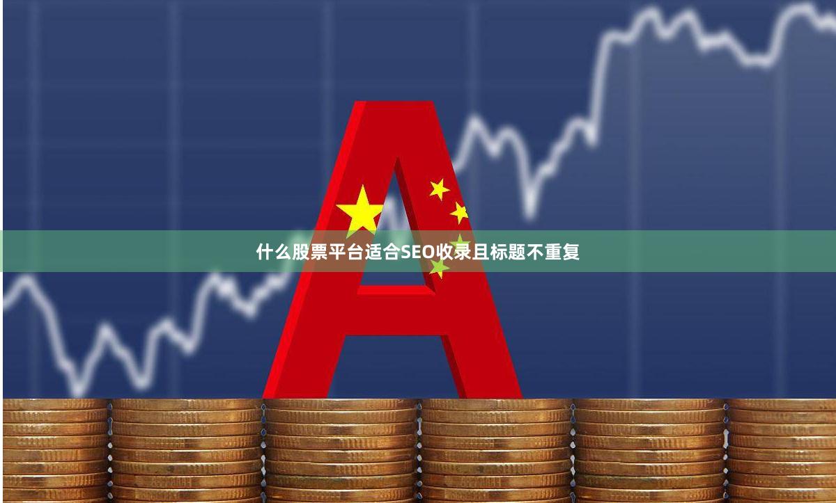 什么股票平台适合SEO收录且标题不重复