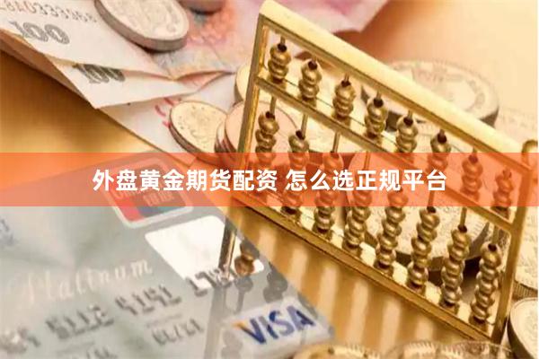 外盘黄金期货配资 怎么选正规平台