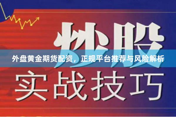 外盘黄金期货配资,正规平台推荐与风险解析