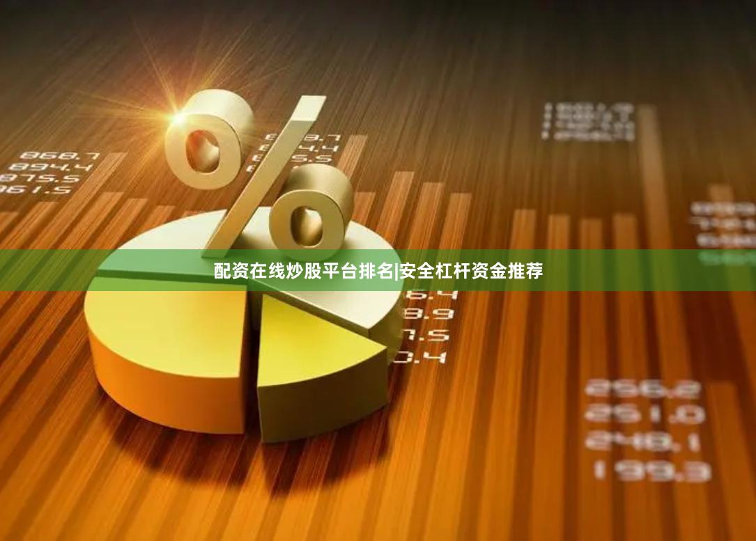 配资在线炒股平台排名|安全杠杆资金推荐